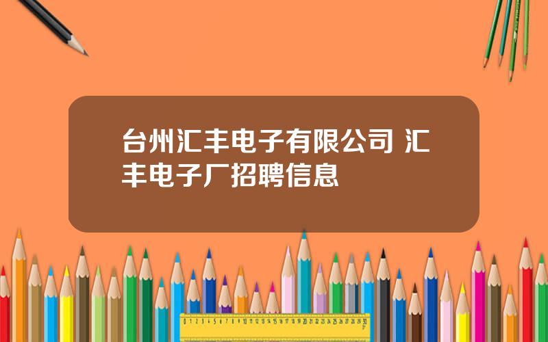 台州汇丰电子有限公司 汇丰电子厂招聘信息